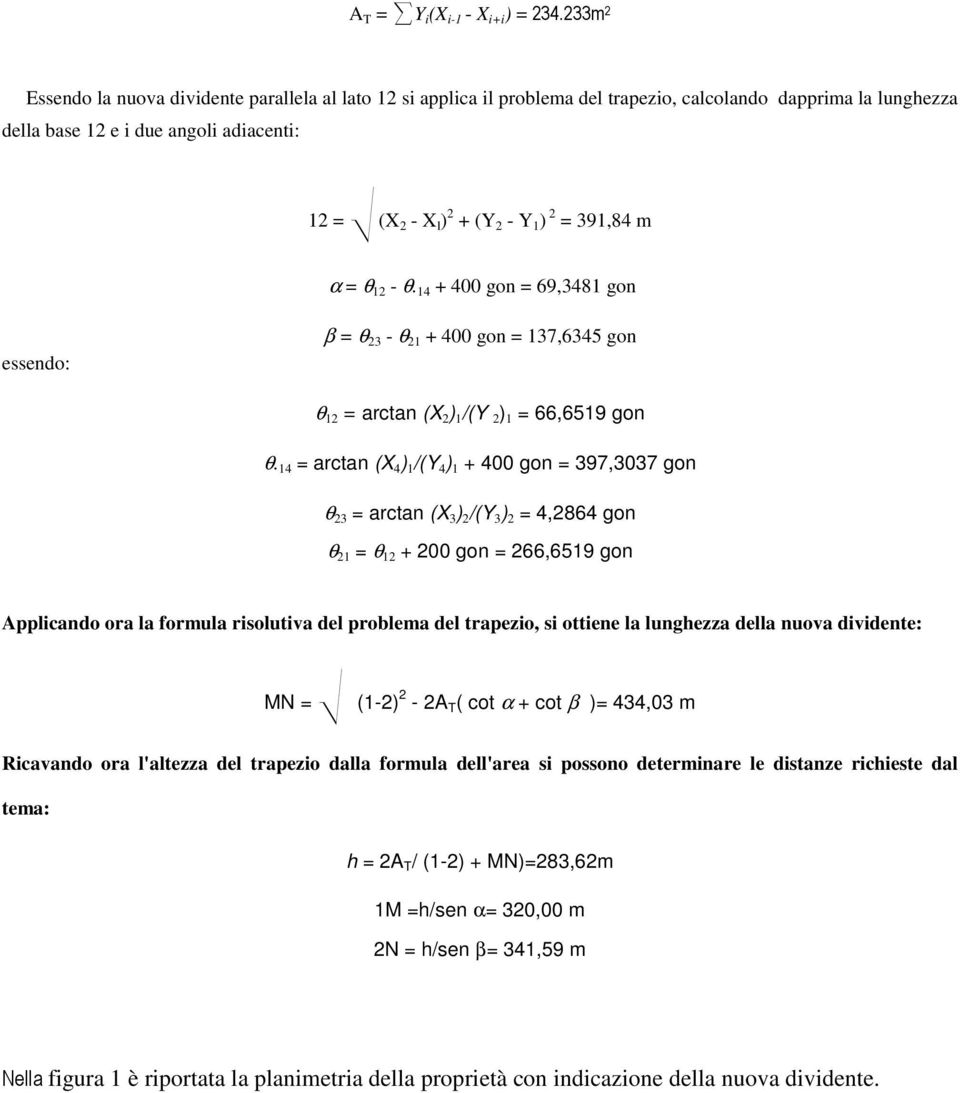 ) 2 = 391,84 m α = θ 12 - θ. 14 + 400 gon = 69,3481 gon essendo: β = θ 23 - θ 21 + 400 gon = 137,6345 gon θ 12 = arctan (X 2 ) 1 /(Y 2 ) 1 = 66,6519 gon θ.