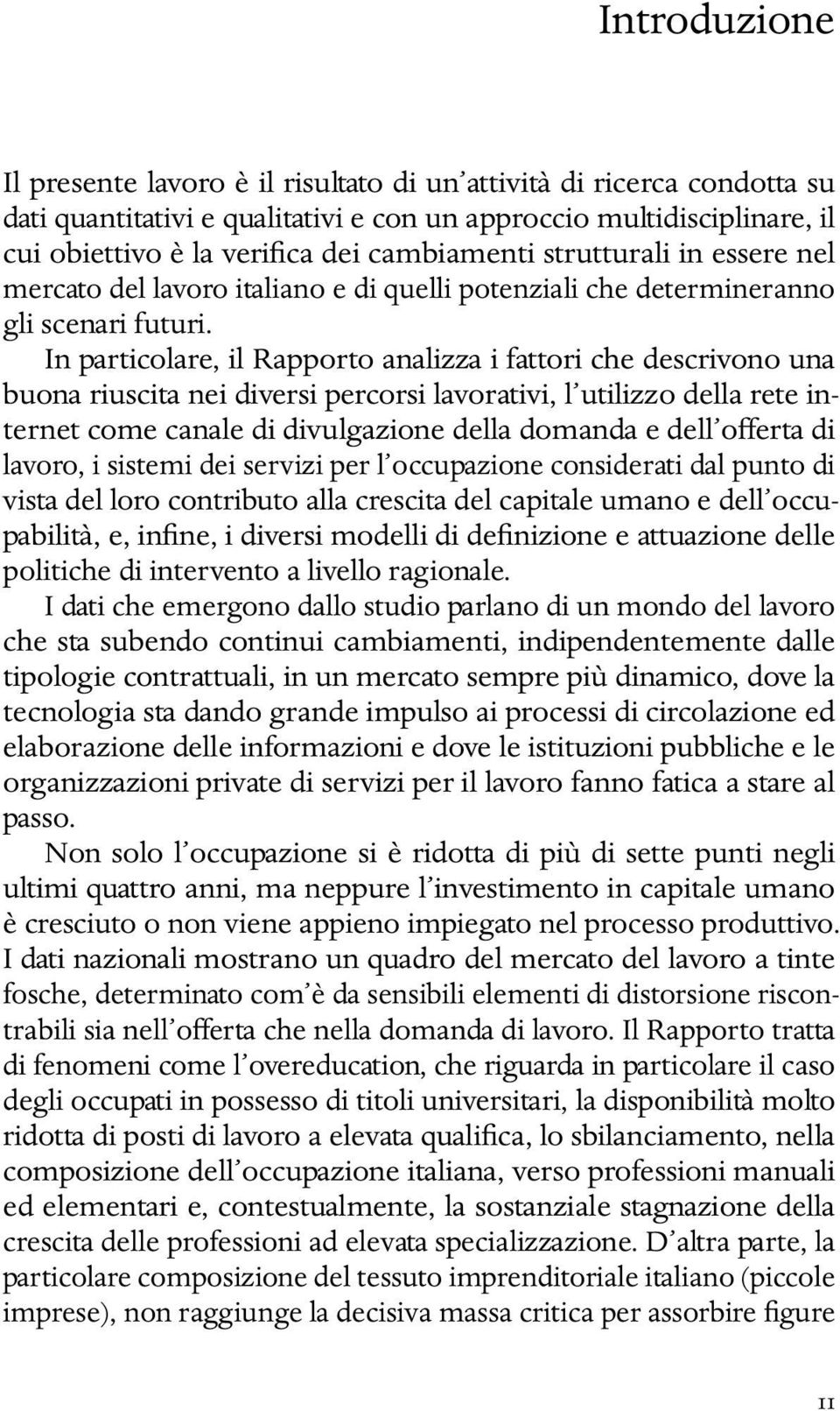 In particolare, il Rapporto analizza i fattori che descrivono una buona riuscita nei diversi percorsi lavorativi, l utilizzo della rete internet come canale di divulgazione della domanda e dell