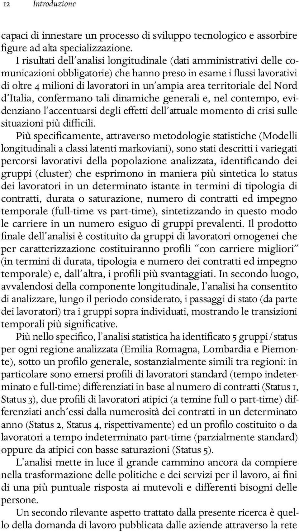 territoriale del Nord d Italia, confermano tali dinamiche generali e, nel contempo, evidenziano l accentuarsi degli effetti dell attuale momento di crisi sulle situazioni più difficili.