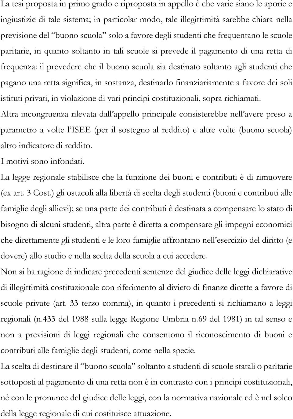 destinato soltanto agli studenti che pagano una retta significa, in sostanza, destinarlo finanziariamente a favore dei soli istituti privati, in violazione di vari principi costituzionali, sopra