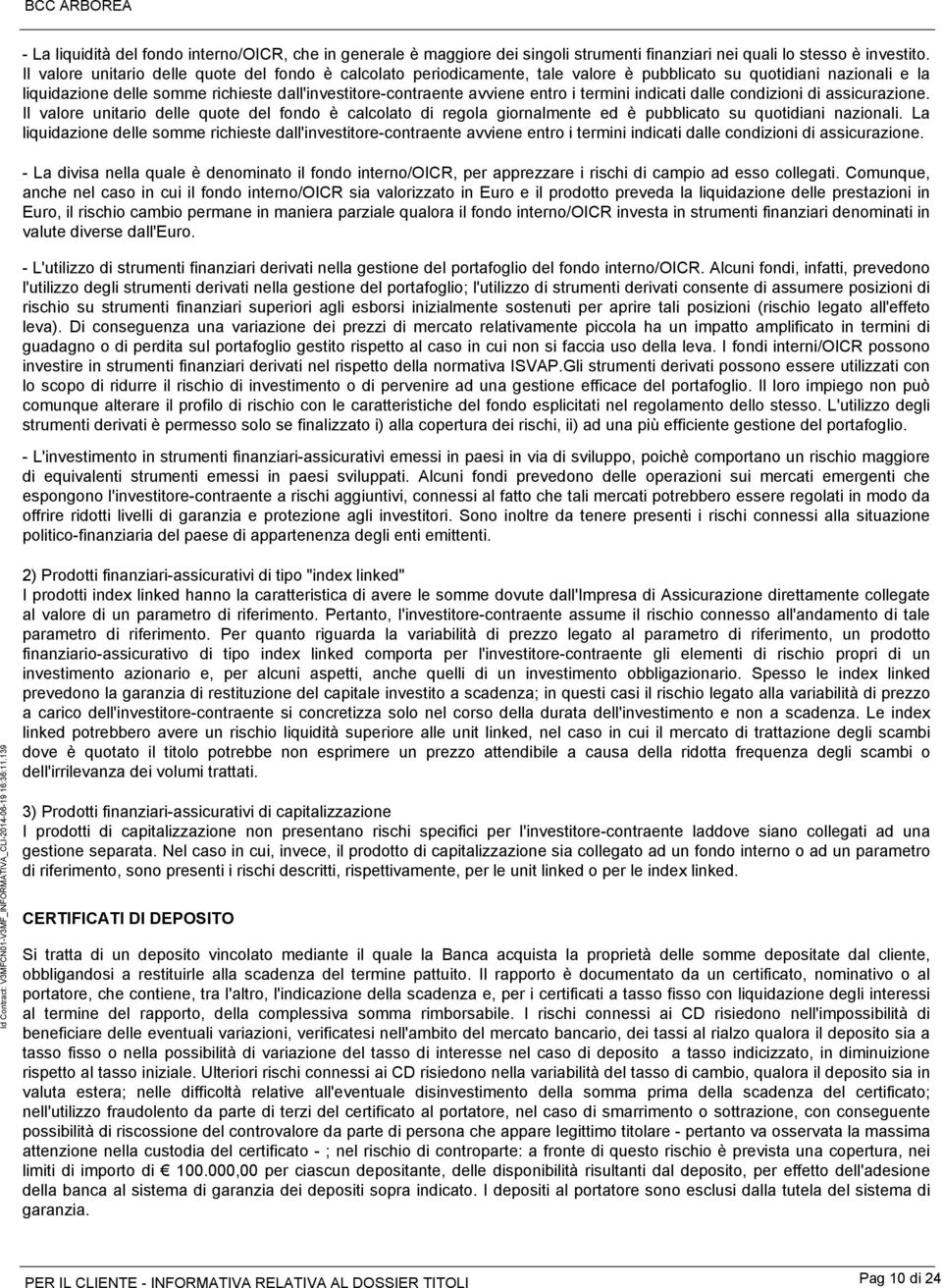 i termini indicati dalle condizioni di assicurazione. Il valore unitario delle quote del fondo è calcolato di regola giornalmente ed è pubblicato su quotidiani nazionali.