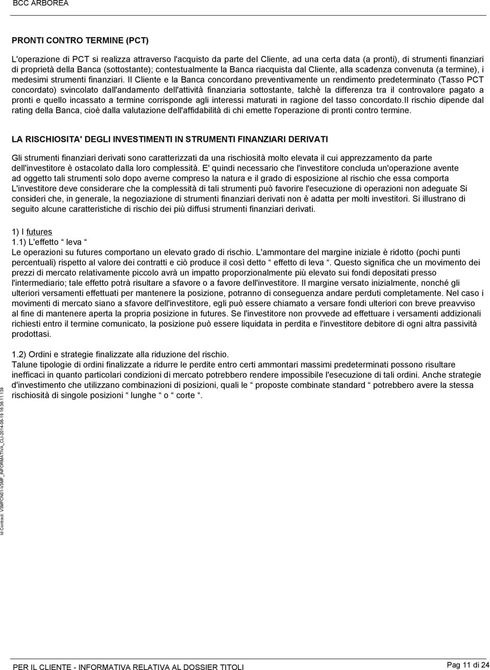 Il Cliente e la Banca concordano preventivamente un rendimento predeterminato (Tasso PCT concordato) svincolato dall'andamento dell'attività finanziaria sottostante, talchè la differenza tra il