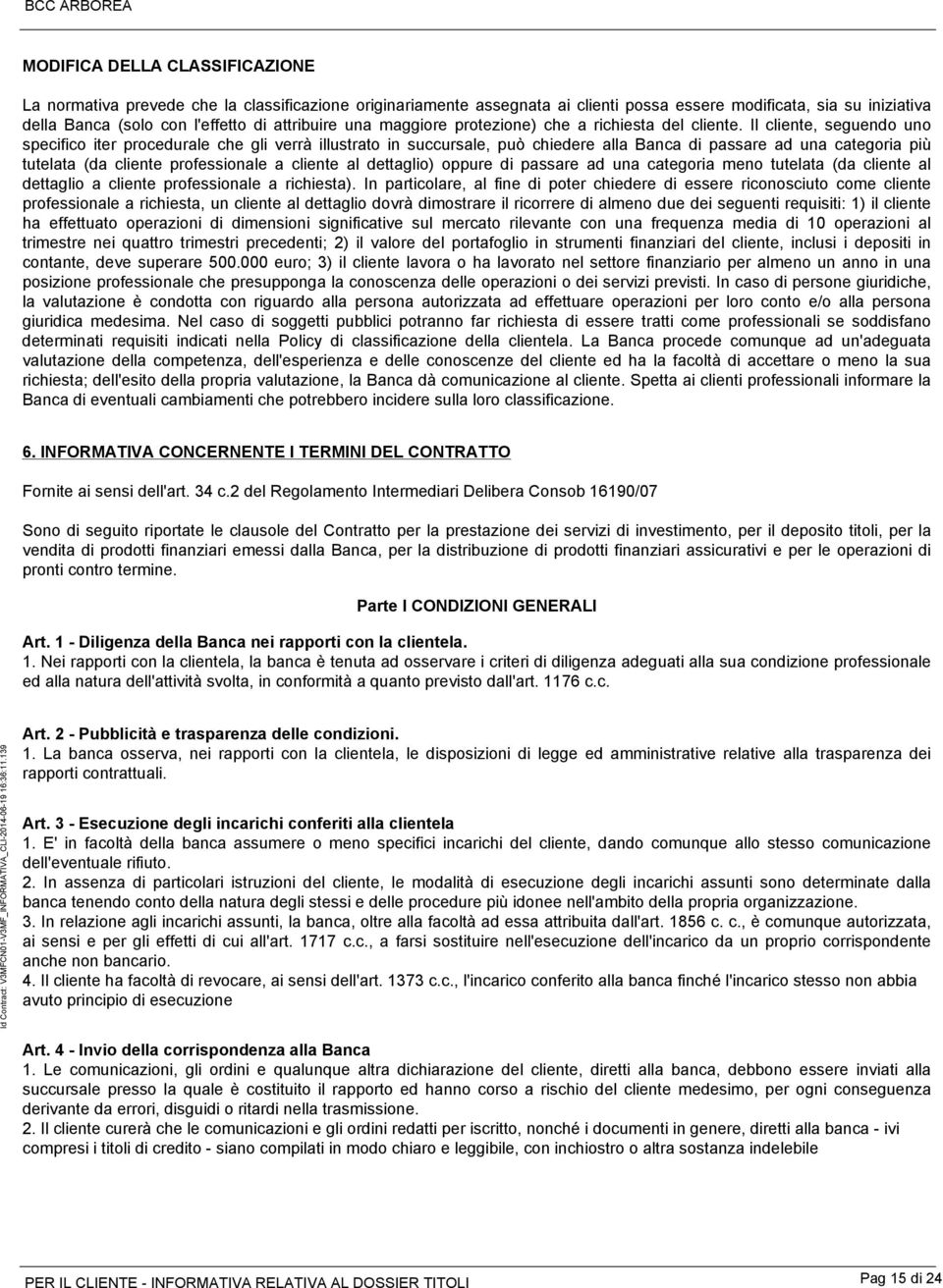 Il cliente, seguendo uno specifico iter procedurale che gli verrà illustrato in succursale, può chiedere alla Banca di passare ad una categoria più tutelata (da cliente professionale a cliente al