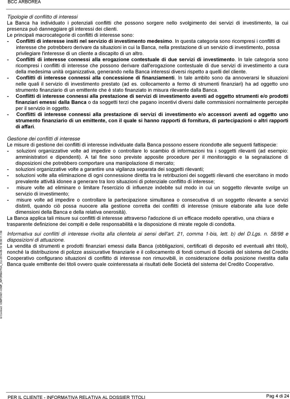 In questa categoria sono ricompresi i conflitti di interesse che potrebbero derivare da situazioni in cui la Banca, nella prestazione di un servizio di investimento, possa privilegiare l'interesse di