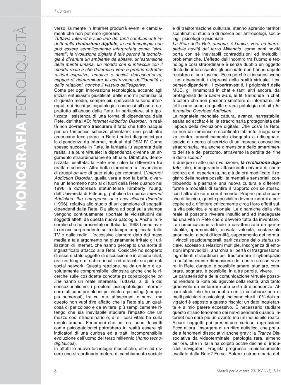 perché la tecnologia è divenuta un ambiente da abitare, un estensione della mente umana, un mondo che si intreccia con il mondo reale e che determina vere e proprie ristrutturazioni cognitive,