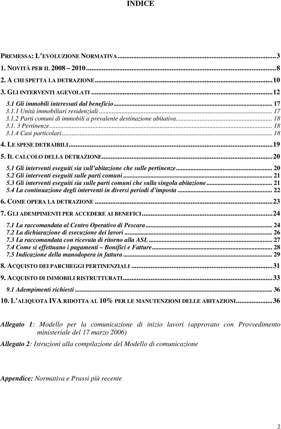 1 Gli interventi eseguiti sia sull abitazione che sulle pertinenze... 20 5.2 Gli interventi eseguiti sulle parti comuni... 21 5.