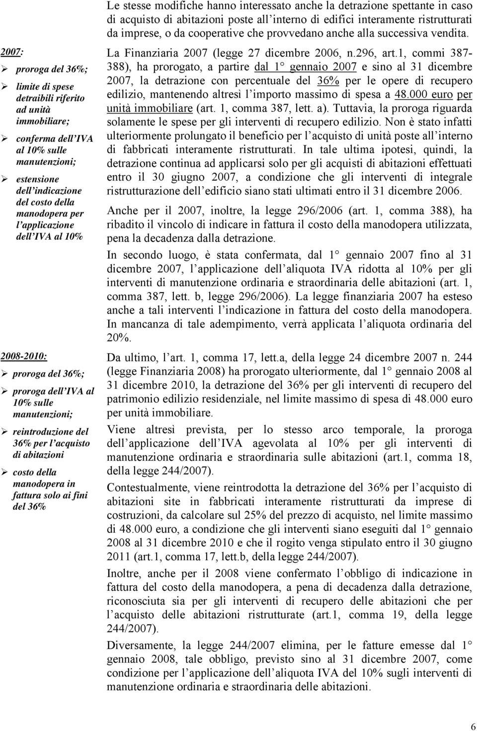 stesse modifiche hanno interessato anche la detrazione spettante in caso di acquisto di abitazioni poste all interno di edifici interamente ristrutturati da imprese, o da cooperative che provvedano