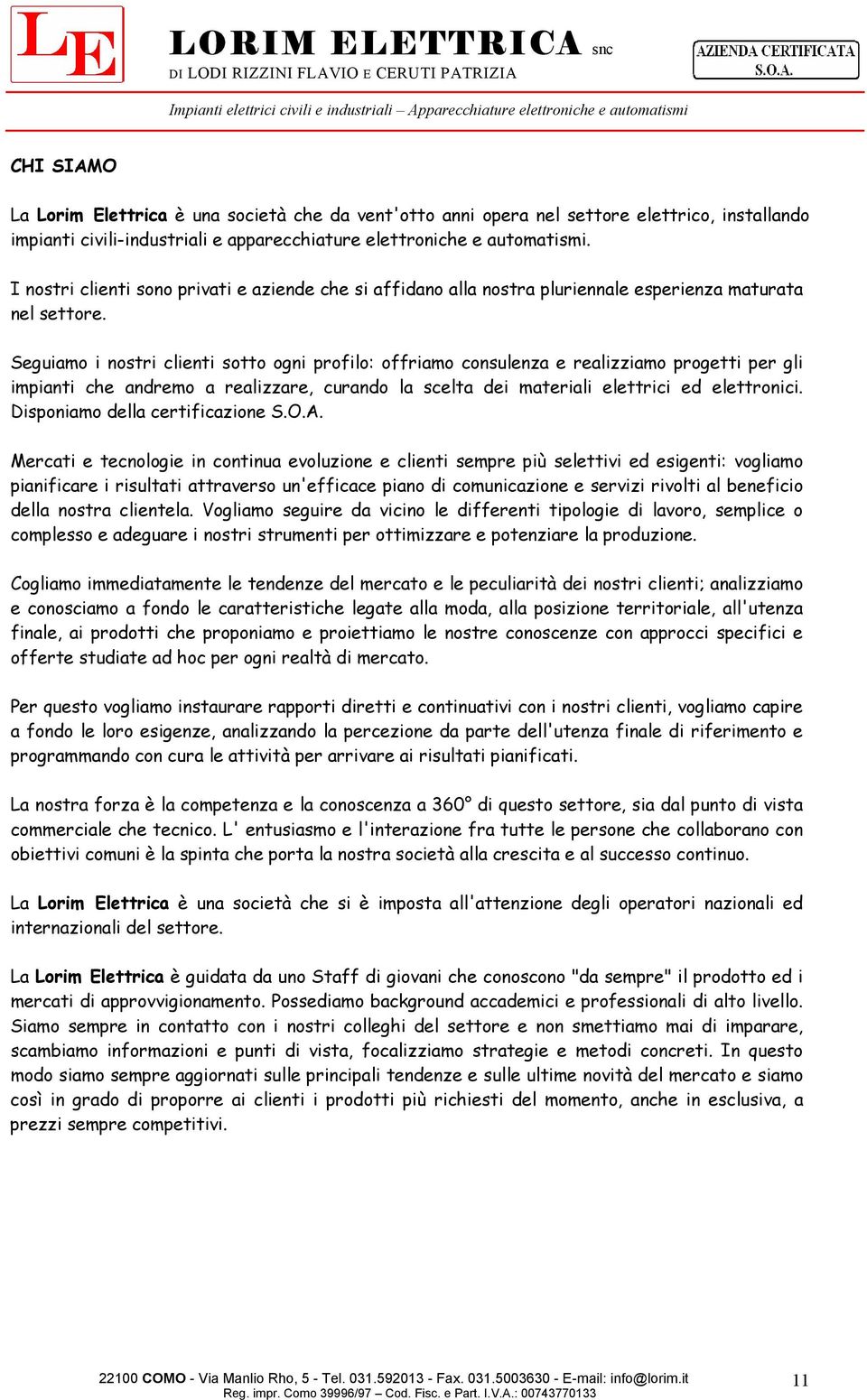 Seguiamo i nostri clienti sotto ogni profilo: offriamo consulenza e realizziamo progetti per gli impianti che andremo a realizzare, curando la scelta dei materiali elettrici ed elettronici.