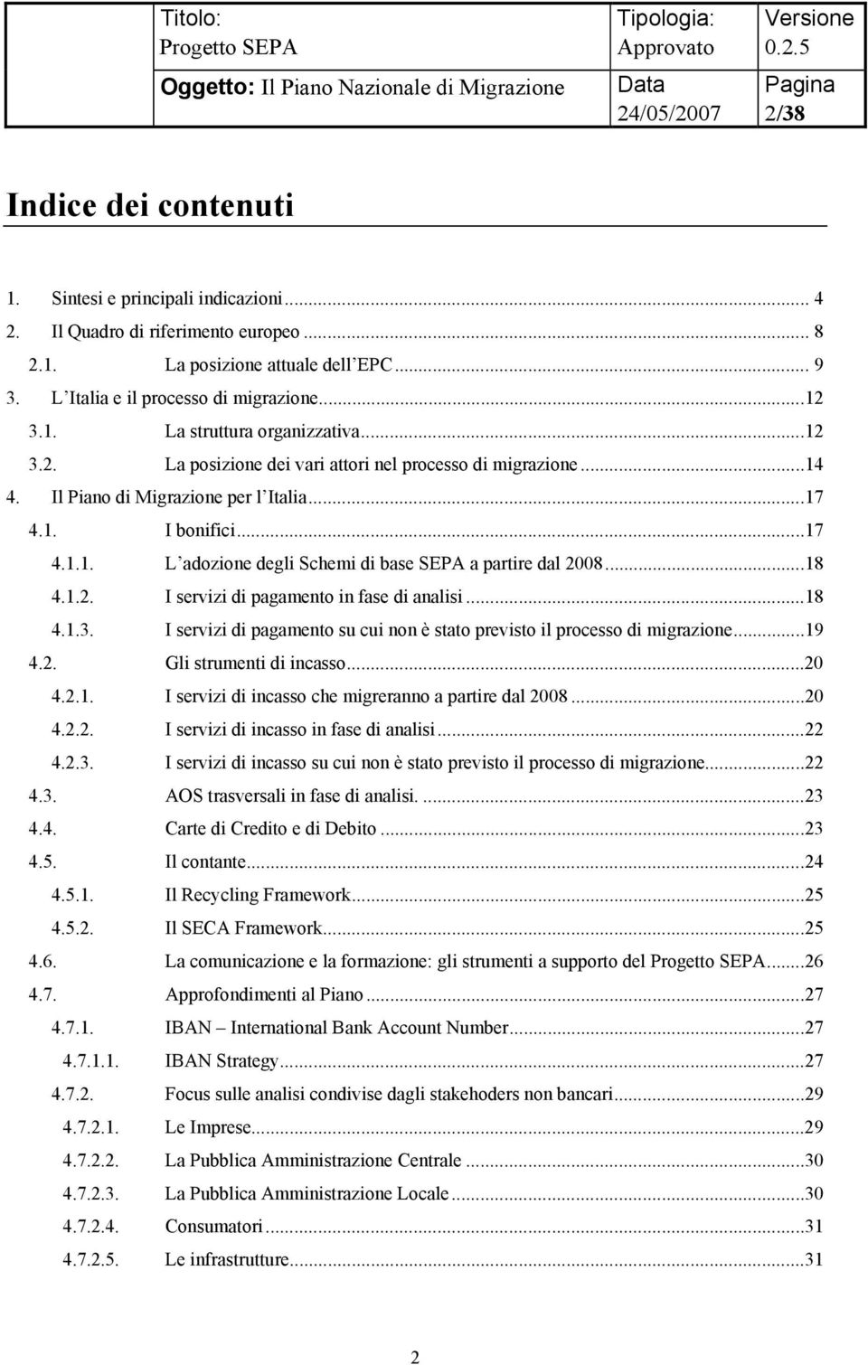 ..18 4.1.2. I servizi di pagamento in fase di analisi...18 4.1.3. I servizi di pagamento su cui non è stato previsto il processo di migrazione...19 4.2. Gli strumenti di incasso...20 4.2.1. I servizi di incasso che migreranno a partire dal 2008.