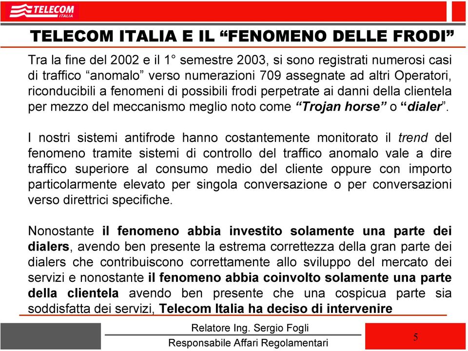 I nostri sistemi antifrode hanno costantemente monitorato il trend del fenomeno tramite sistemi di controllo del traffico anomalo vale a dire traffico superiore al consumo medio del cliente oppure