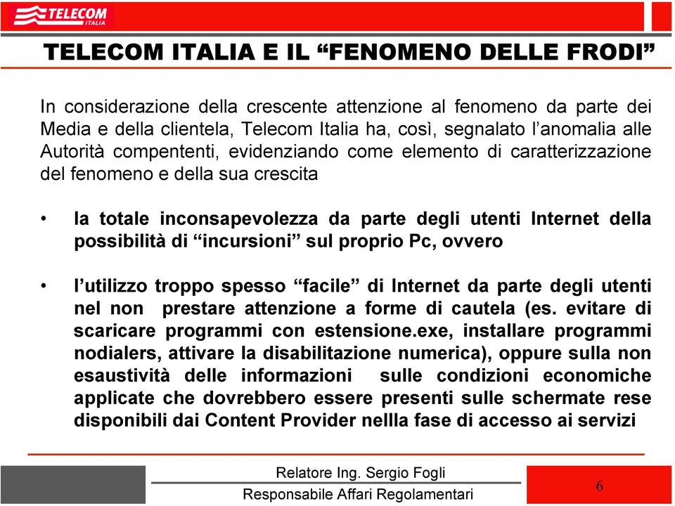 Pc, ovvero l utilizzo troppo spesso facile di Internet da parte degli utenti nel non prestare attenzione a forme di cautela (es. evitare di scaricare programmi con estensione.