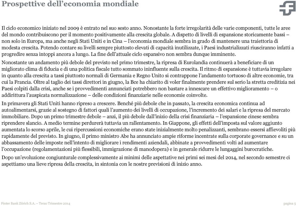 A dispetto di livelli di espansione storicamente bassi non solo in Europa, ma anche negli Stati Uniti e in Cina l economia mondiale sembra in grado di mantenere una traiettoria di modesta crescita.