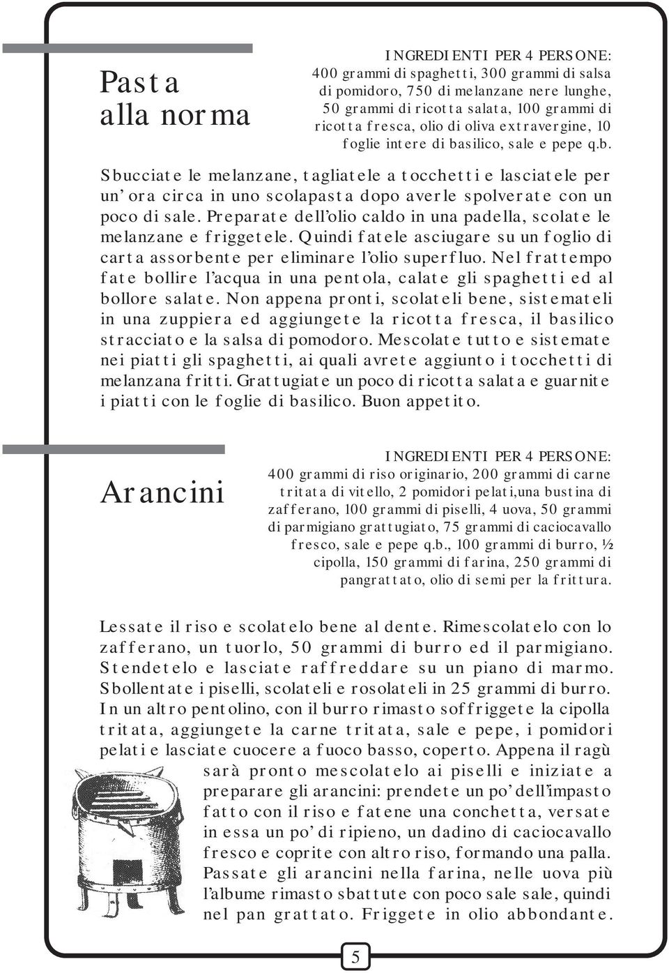 Preparate dell olio caldo in una padella, scolate le melanzane e friggetele. Quindi fatele asciugare su un foglio di carta assorbente per eliminare l olio superfluo.