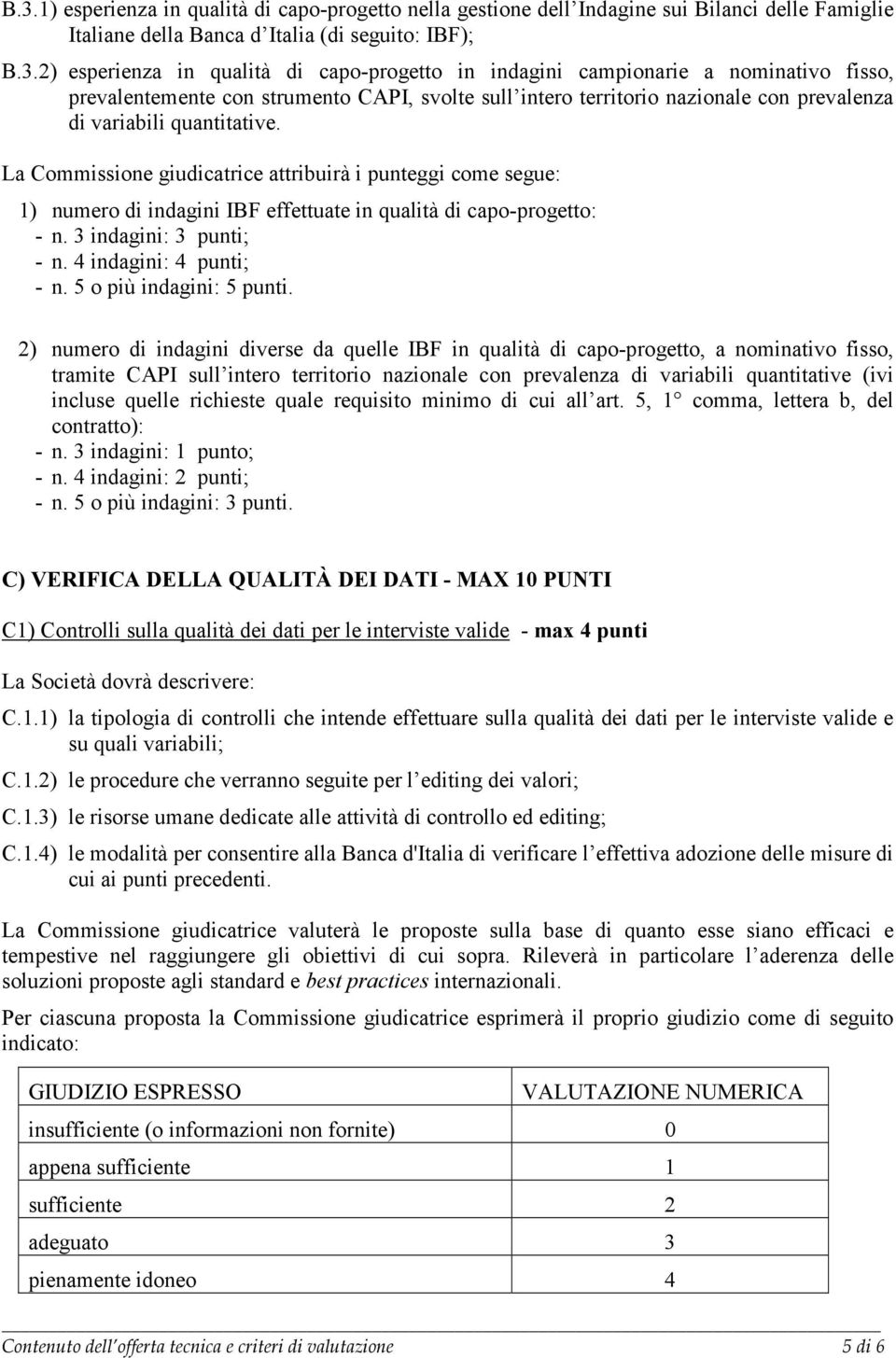 La Commissione giudicatrice attribuirà i punteggi come segue: 1) numero di indagini IBF effettuate in qualità di capo-progetto: - n. 3 indagini: 3 punti; - n. 4 indagini: 4 punti; - n.