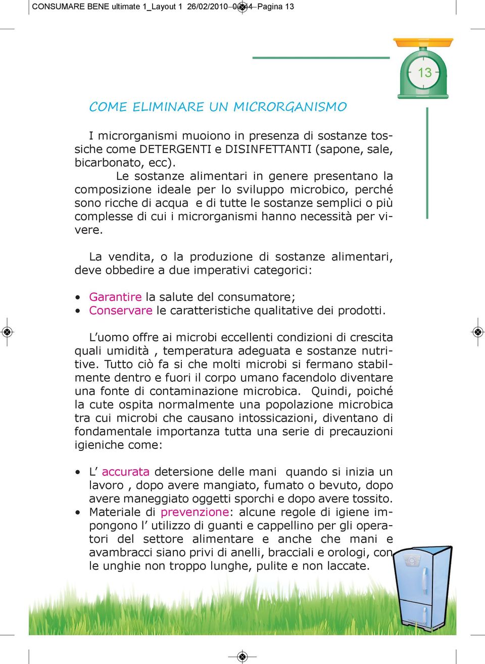 Le sostanze alimentari in genere presentano la composizione ideale per lo sviluppo microbico, perché sono ricche di acqua e di tutte le sostanze semplici o più complesse di cui i microrganismi hanno