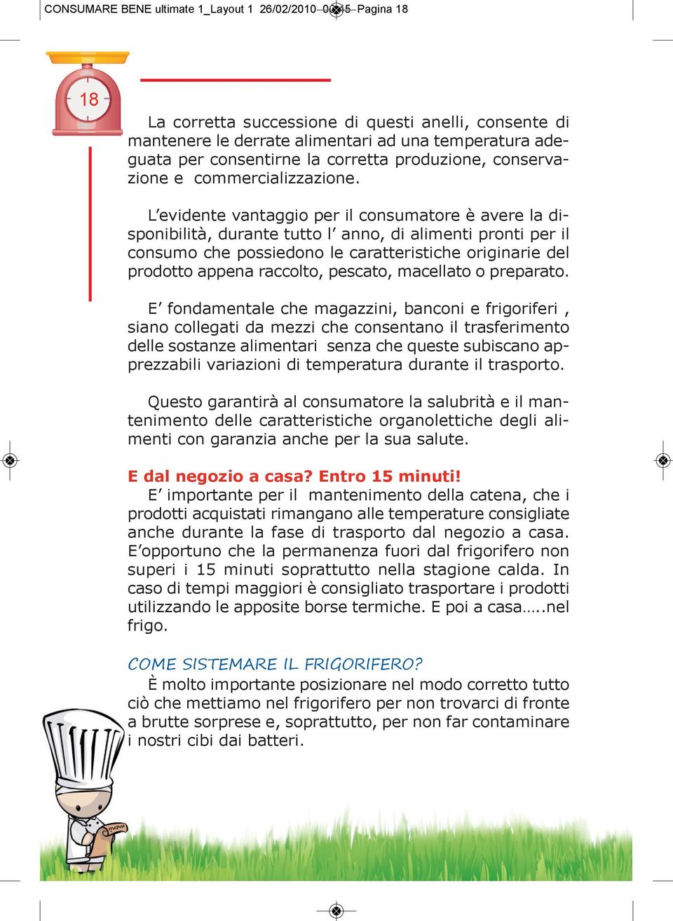 L evidente vantaggio per il consumatore è avere la disponibilità, durante tutto l anno, di alimenti pronti per il consumo che possiedono le caratteristiche originarie del prodotto appena raccolto,