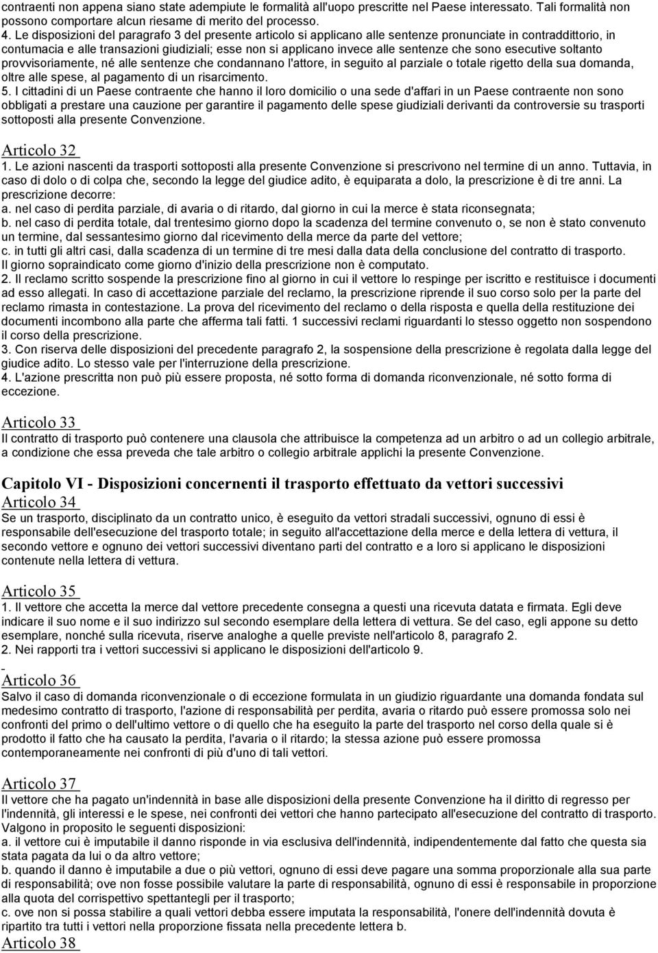 sentenze che sono esecutive soltanto provvisoriamente, né alle sentenze che condannano l'attore, in seguito al parziale o totale rigetto della sua domanda, oltre alle spese, al pagamento di un