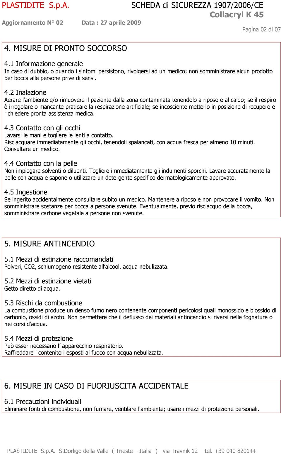 2 Inalazione Aerare l'ambiente e/o rimuovere il paziente dalla zona contaminata tenendolo a riposo e al caldo; se il respiro è irregolare o mancante praticare la respirazione artificiale; se