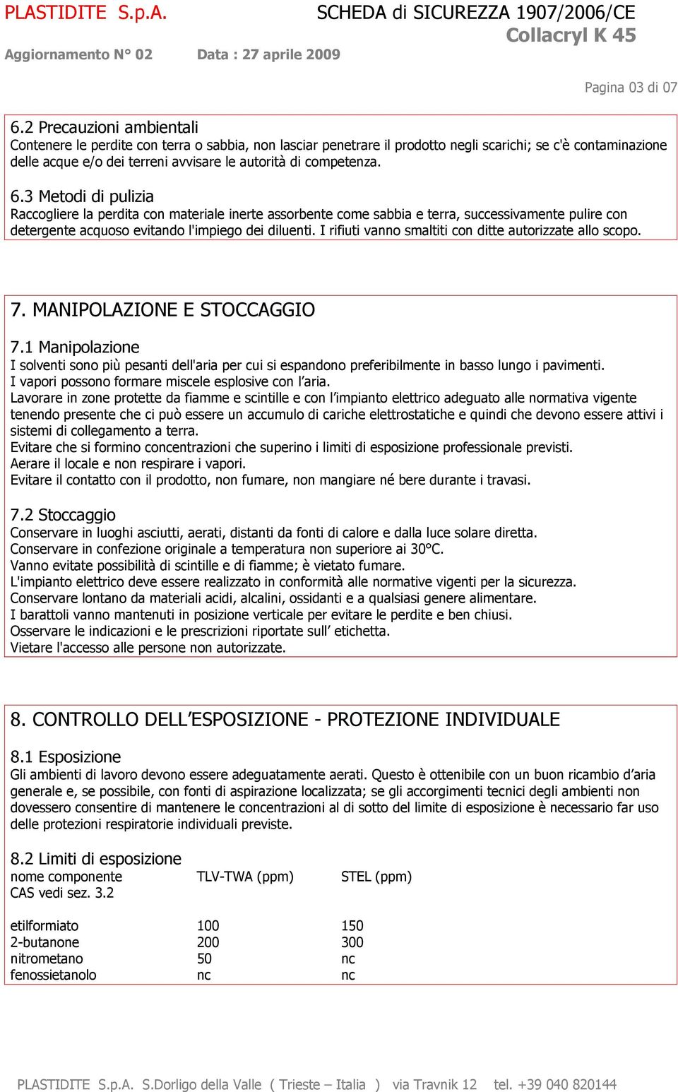 competenza. 6.3 Metodi di pulizia Raccogliere la perdita con materiale inerte assorbente come sabbia e terra, successivamente pulire con detergente acquoso evitando l'impiego dei diluenti.