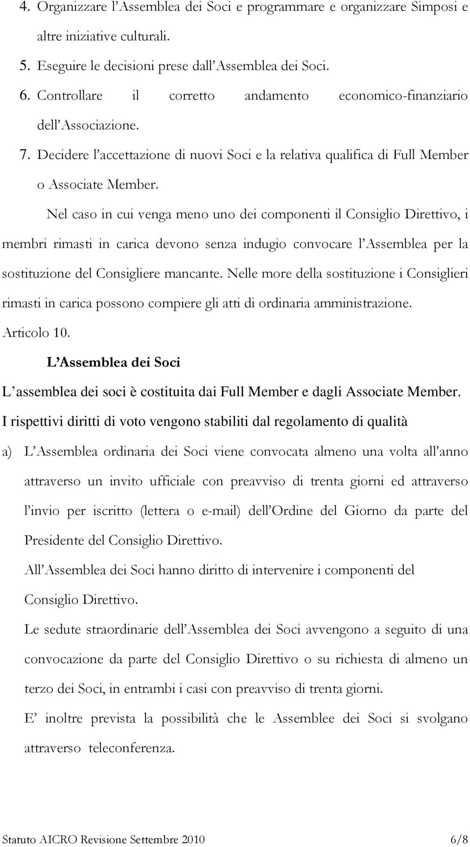 Nel caso in cui venga meno uno dei componenti il Consiglio Direttivo, i membri rimasti in carica devono senza indugio convocare l Assemblea per la sostituzione del Consigliere mancante.