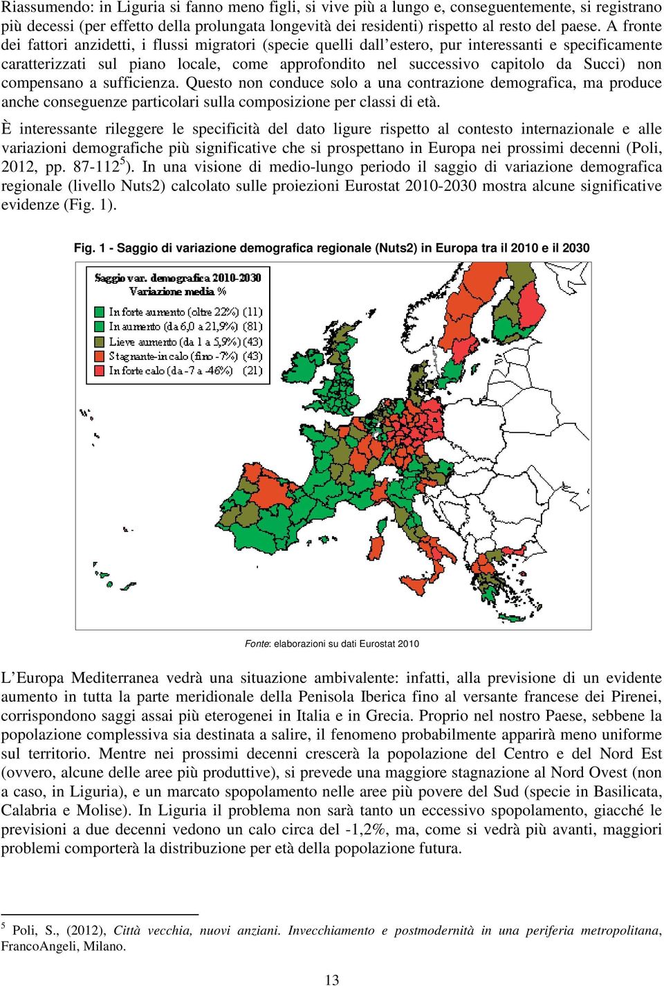 non compensano a sufficienza. Questo non conduce solo a una contrazione demografica, ma produce anche conseguenze particolari sulla composizione per classi di età.