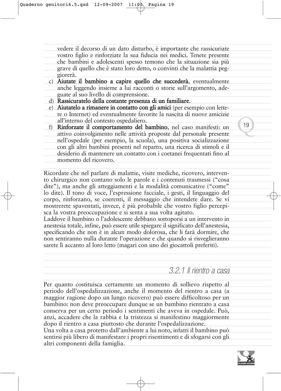 c) Aiutate il bambino a capire quello che succederà, eventualmente anche leggendo insieme a lui racconti o storie sull argomento, adeguate al suo livello di comprensione.