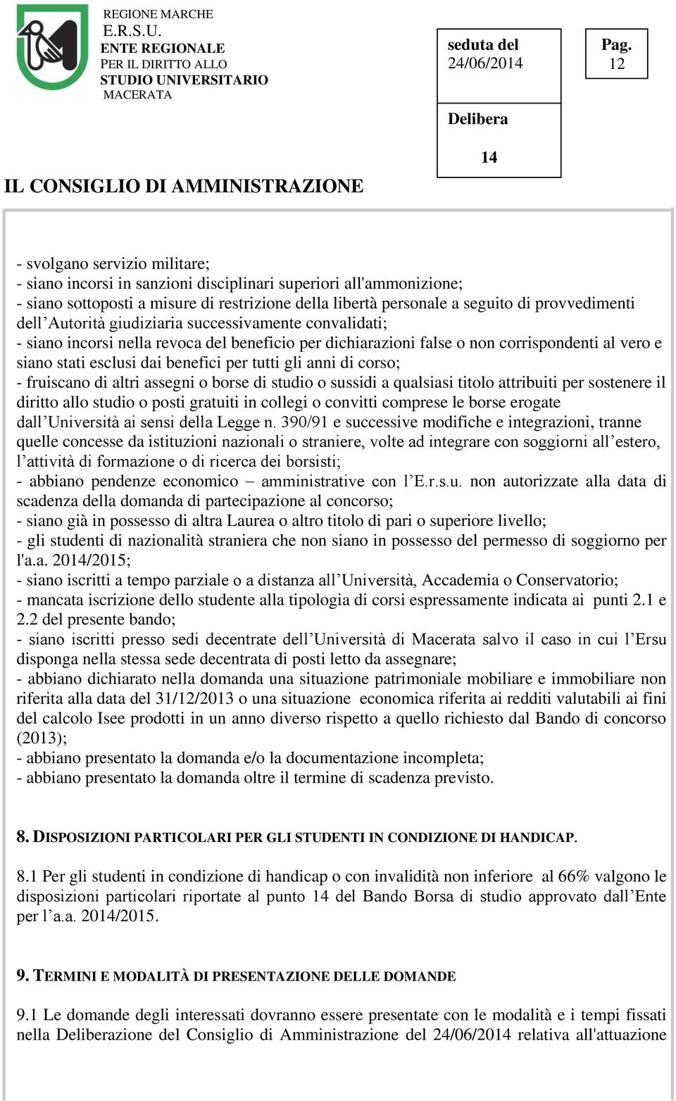 per tutti gli anni di corso; - fruiscano di altri assegni o borse di studio o sussidi a qualsiasi titolo attribuiti per sostenere il diritto allo studio o posti gratuiti in collegi o convitti