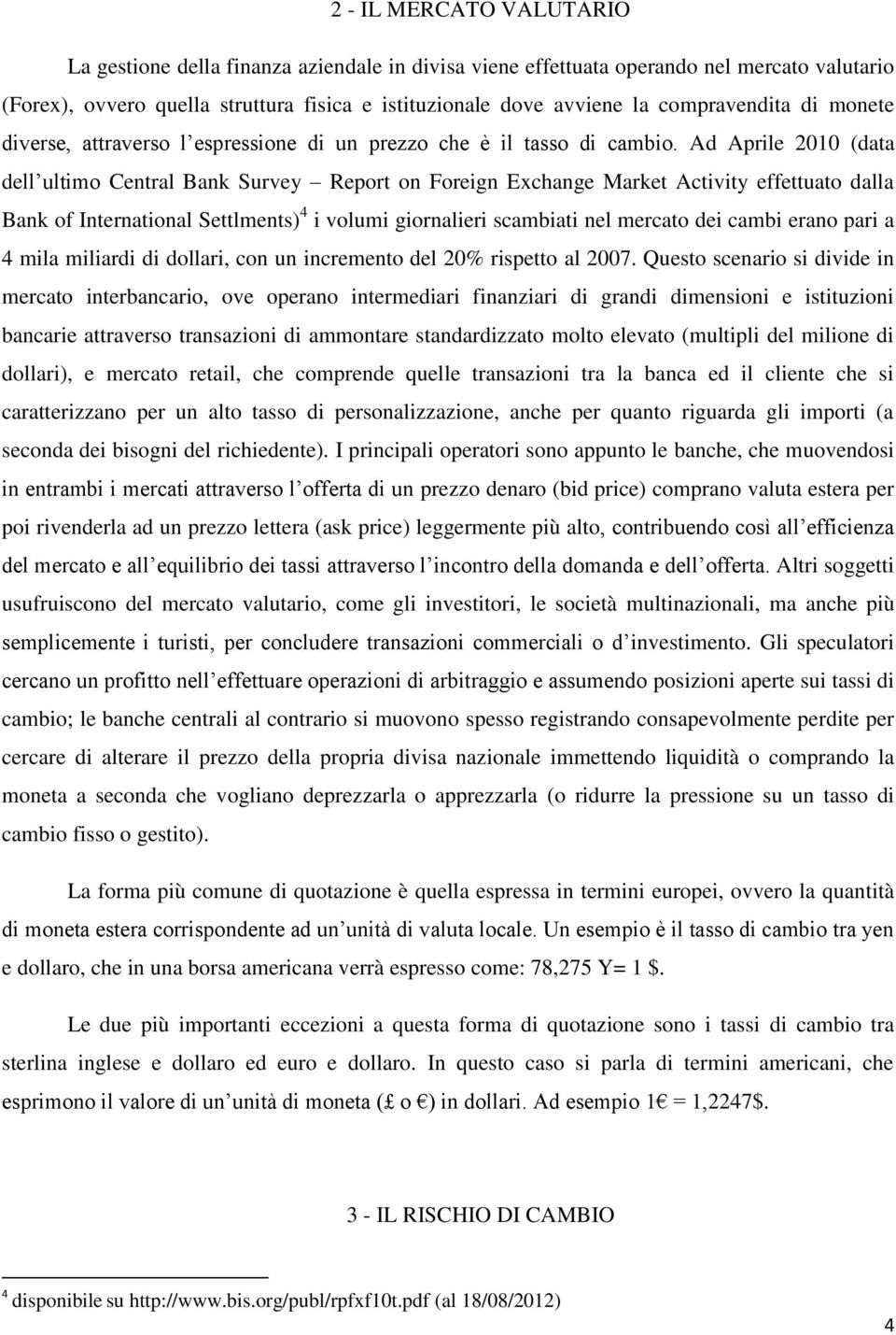 Ad Aprile 2010 (data dell ultimo Central Bank Survey Report on Foreign Exchange Market Activity effettuato dalla Bank of International Settlments) 4 i volumi giornalieri scambiati nel mercato dei