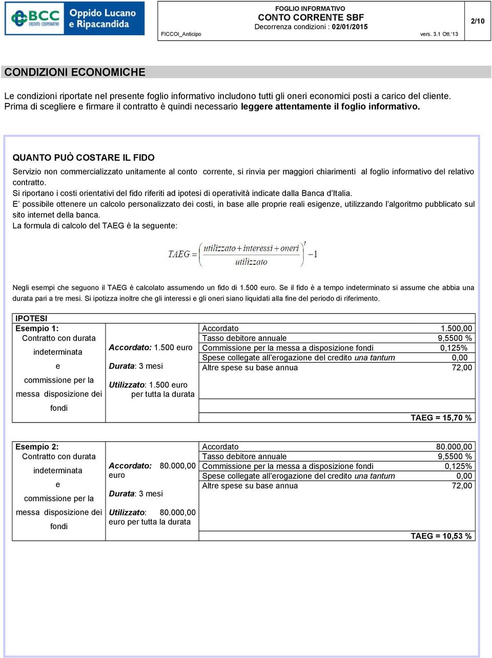 QUANTO PUÒ COSTARE IL FIDO Servizio non commercializzato unitamente al conto corrente, si rinvia per maggiori chiarimenti al foglio informativo del relativo contratto.