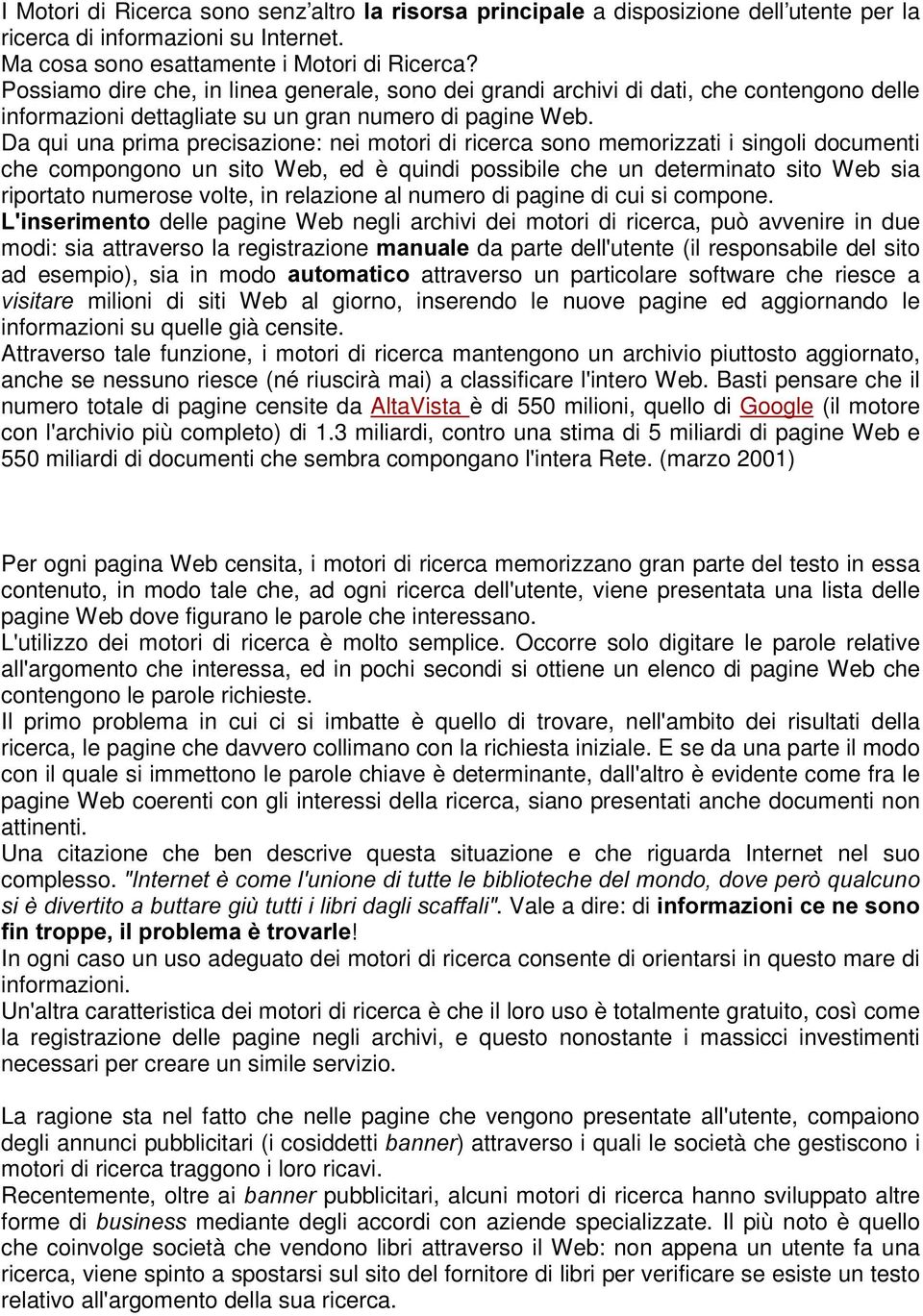 Da qui una prima precisazione: nei motori di ricerca sono memorizzati i singoli documenti che compongono un sito Web, ed è quindi possibile che un determinato sito Web sia riportato numerose volte,