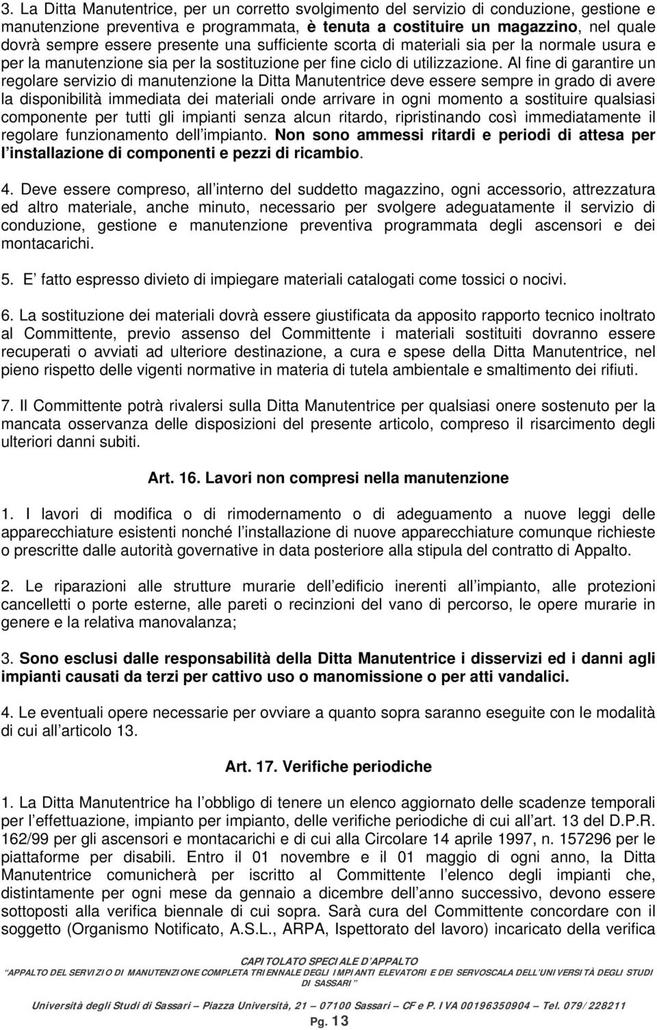 Al fine di garantire un regolare servizio di manutenzione la Ditta Manutentrice deve essere sempre in grado di avere la disponibilità immediata dei materiali onde arrivare in ogni momento a