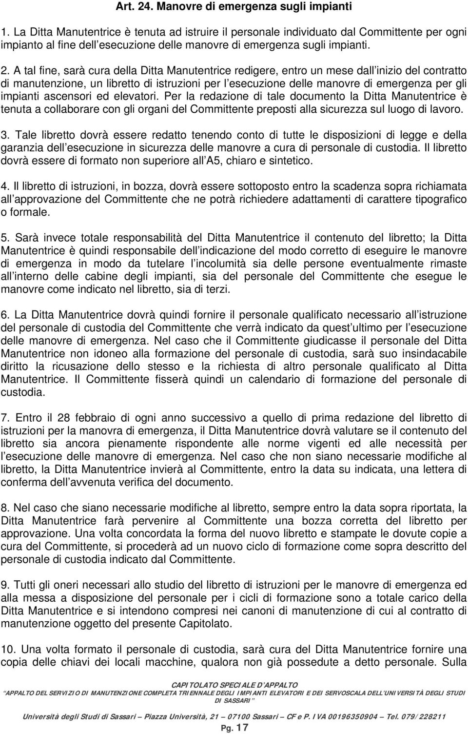 A tal fine, sarà cura della Ditta Manutentrice redigere, entro un mese dall inizio del contratto di manutenzione, un libretto di istruzioni per l esecuzione delle manovre di emergenza per gli