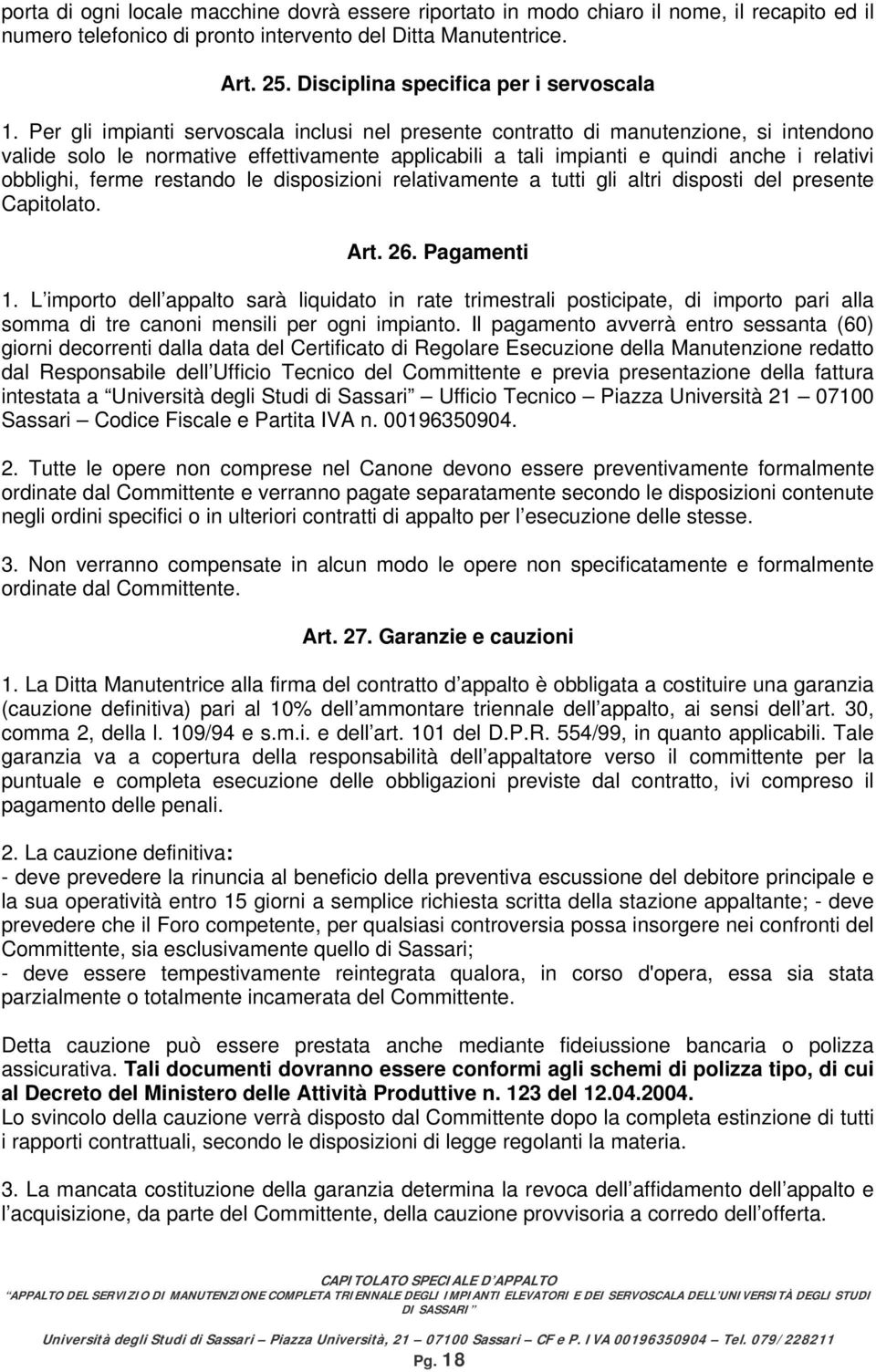 Per gli impianti servoscala inclusi nel presente contratto di manutenzione, si intendono valide solo le normative effettivamente applicabili a tali impianti e quindi anche i relativi obblighi, ferme