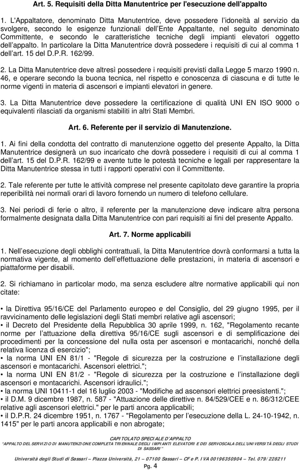 caratteristiche tecniche degli impianti elevatori oggetto dell appalto. In particolare la Ditta Manutentrice dovrà possedere i requisiti di cui al comma 1 dell art. 15 del D.P.R. 162/99. 2.