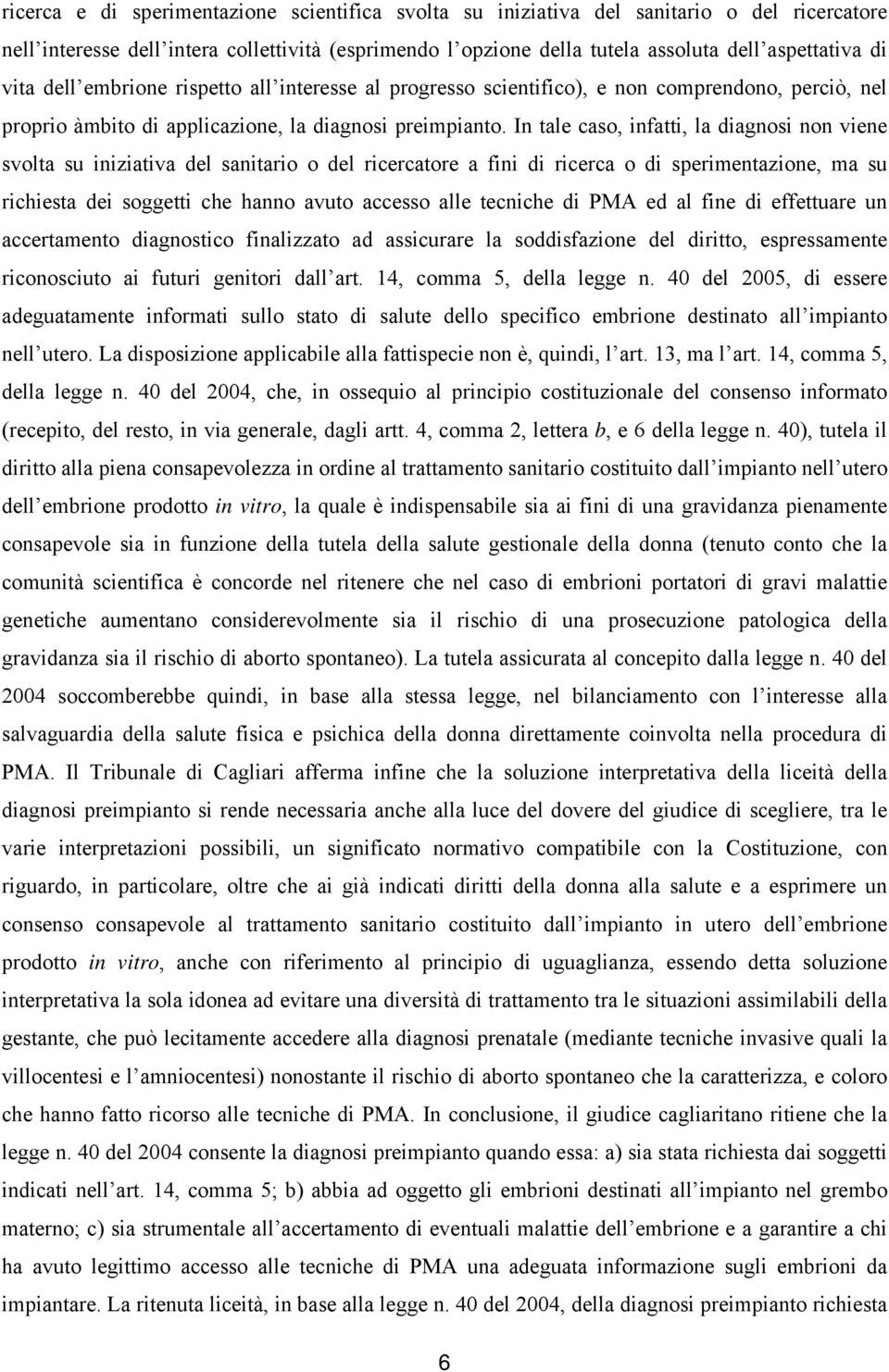 In tale caso, infatti, la diagnosi non viene svolta su iniziativa del sanitario o del ricercatore a fini di ricerca o di sperimentazione, ma su richiesta dei soggetti che hanno avuto accesso alle