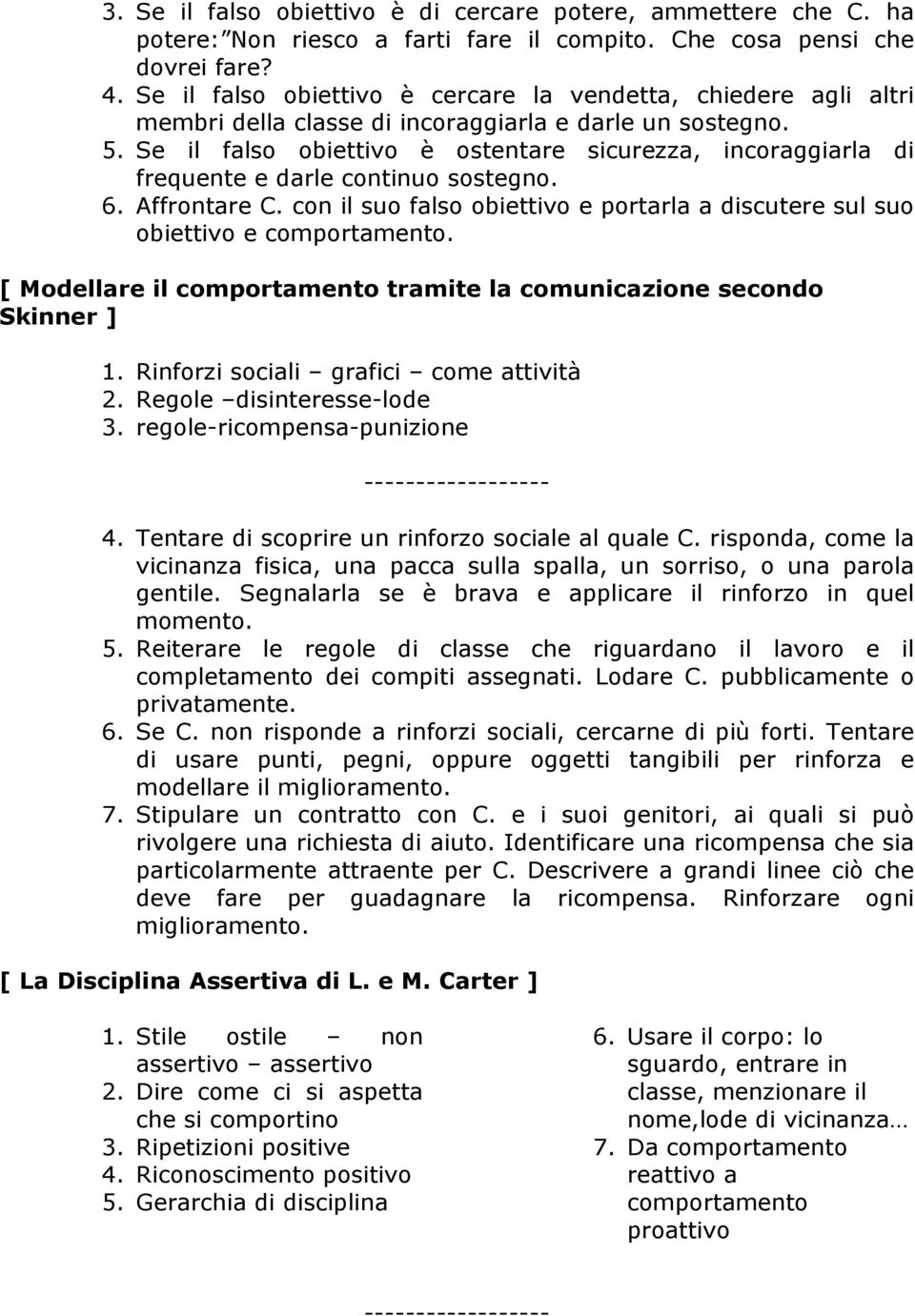 Se il falso obiettivo è ostentare sicurezza, incoraggiarla di frequente e darle continuo sostegno. 6. Affrontare C. con il suo falso obiettivo e portarla a discutere sul suo obiettivo e comportamento.