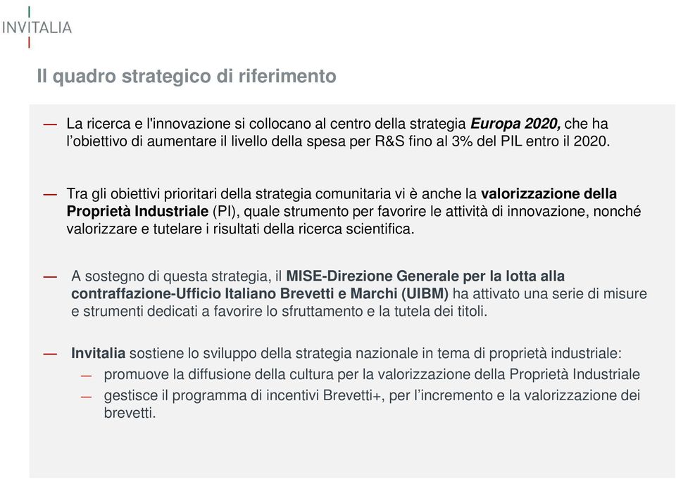 Tra gli obiettivi prioritari della strategia comunitaria vi è anche la valorizzazione della Proprietà Industriale (PI), quale strumento per favorire le attività di innovazione, nonché valorizzare e