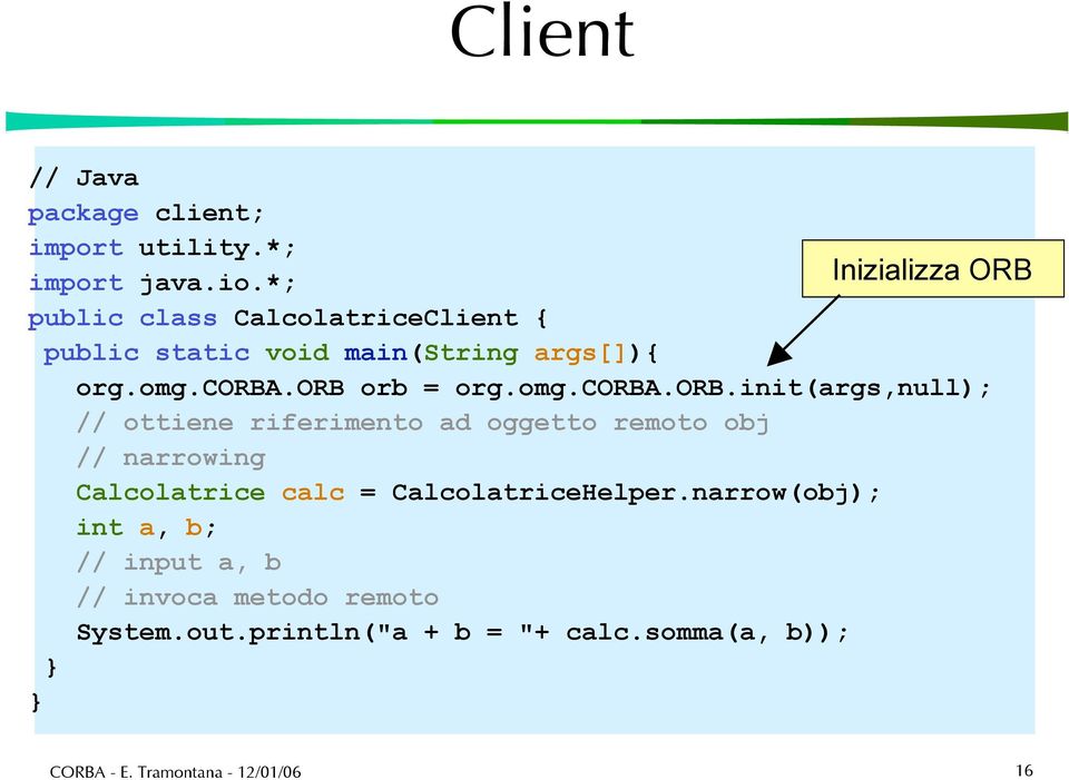 orb orb = org.omg.corba.orb.init(args,null); // ottiene riferimento ad oggetto remoto obj // narrowing