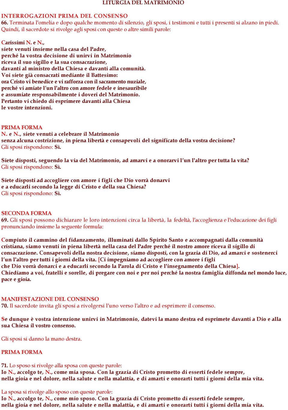 , siete venuti insieme nella casa del Padre, perché la vostra decisione di unirvi in Matrimonio riceva il suo sigillo e la sua consacrazione, davanti al ministro della Chiesa e davanti alla comunità.