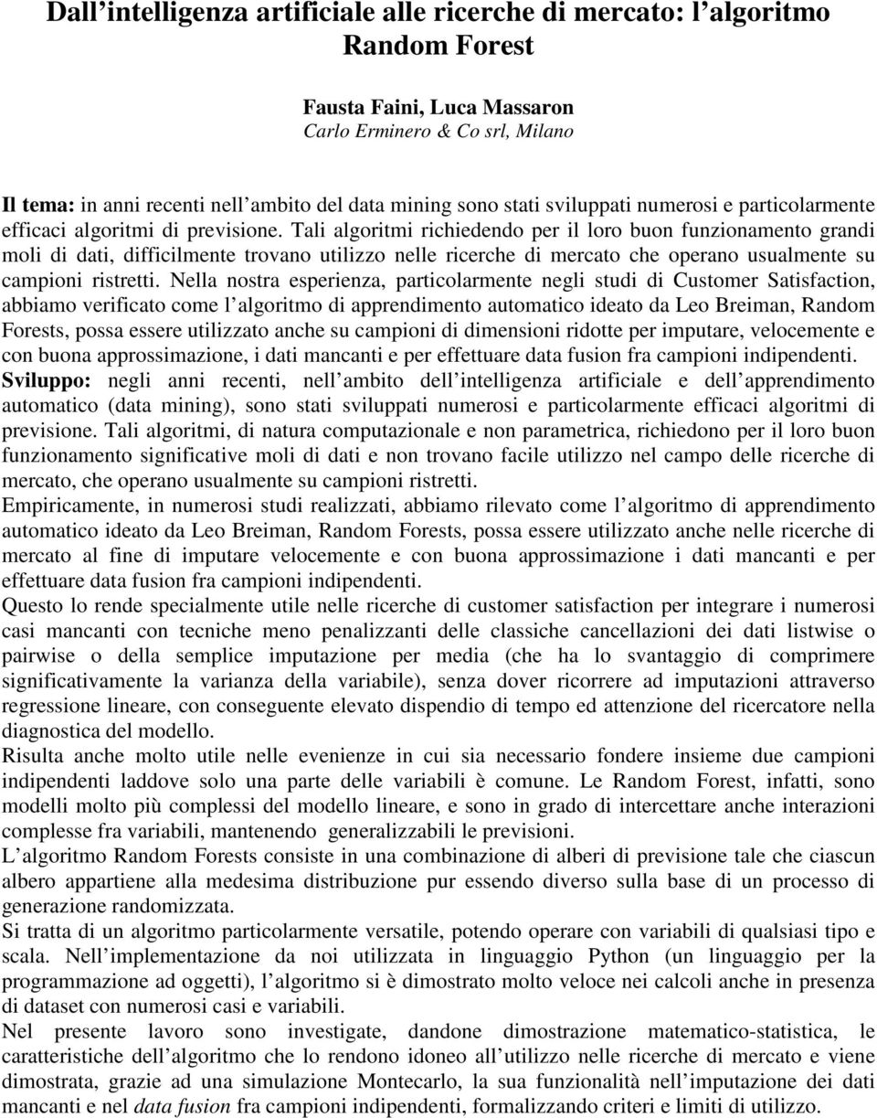 Tali algoritmi richiedendo per il loro buon funzionamento grandi moli di dati, difficilmente trovano utilizzo nelle ricerche di mercato che operano usualmente su campioni ristretti.