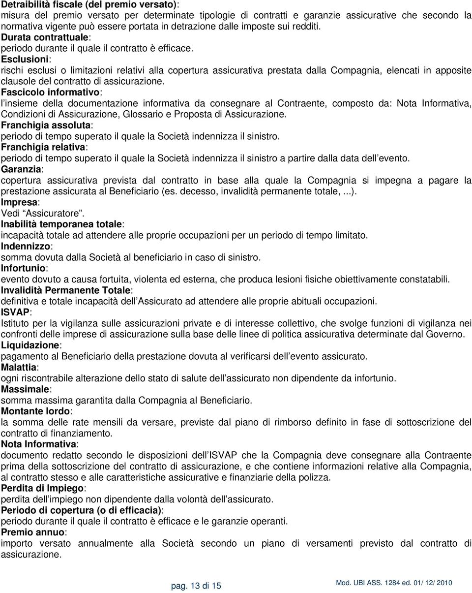 Esclusioni: rischi esclusi o limitazioni relativi alla copertura assicurativa prestata dalla Compagnia, elencati in apposite clausole del contratto di assicurazione.