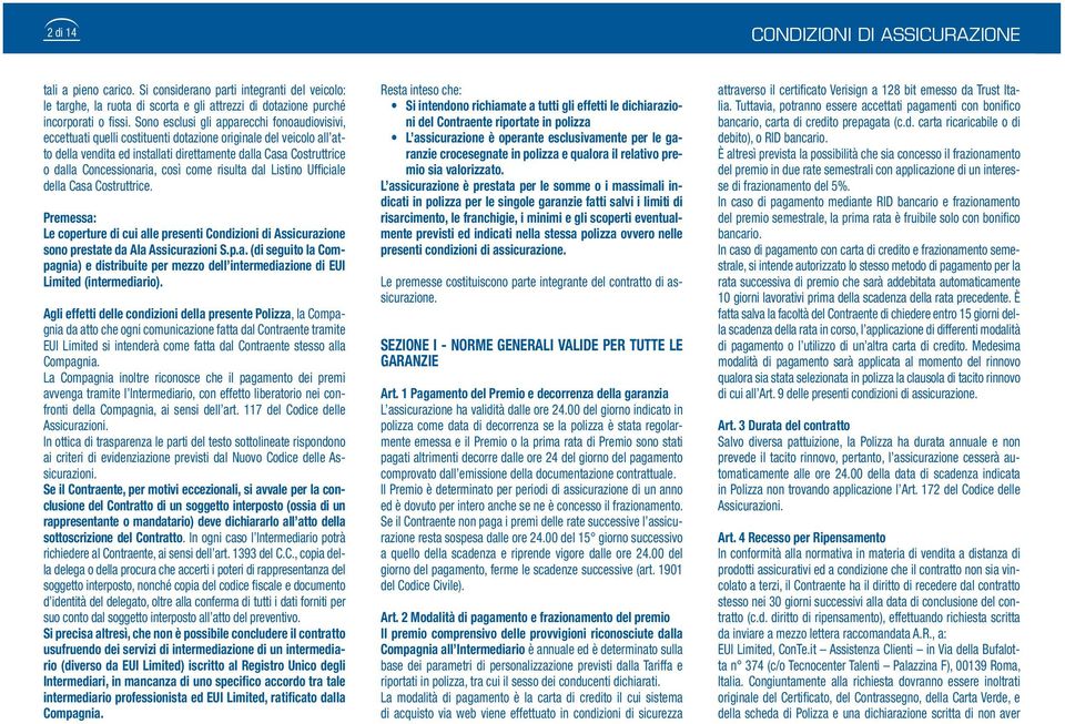 Concessionaria, così come risulta dal Listino Ufficiale della Casa Costruttrice. Premessa: Le coperture di cui alle presenti Condizioni di Assicurazione sono prestate da Ala Assicurazioni S.p.a. (di seguito la Compagnia) e distribuite per mezzo dell intermediazione di EUI Limited (intermediario).