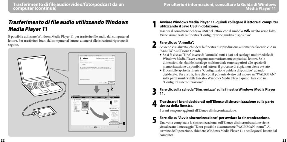 Avviare 2 Fare Windows Media Player, quindi collegare il lettore al computer utilizzando il cavo USB in dotazione. Inserire il connettore del cavo USB nel lettore con il simbolo rivolto verso l alto.