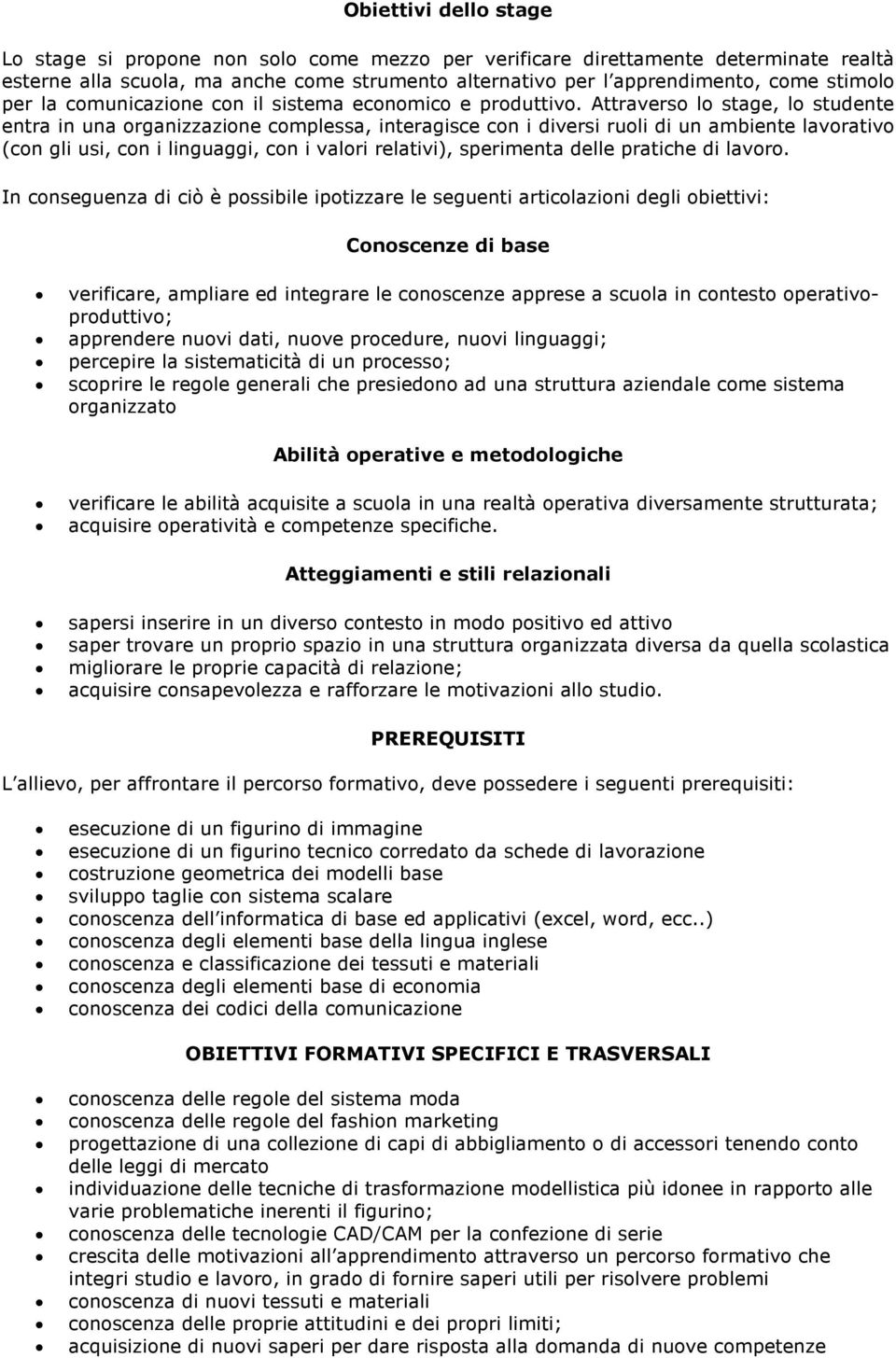 Attraverso lo stage, lo studente entra in una organizzazione complessa, interagisce con i diversi ruoli di un ambiente lavorativo (con gli usi, con i linguaggi, con i valori relativi), sperimenta