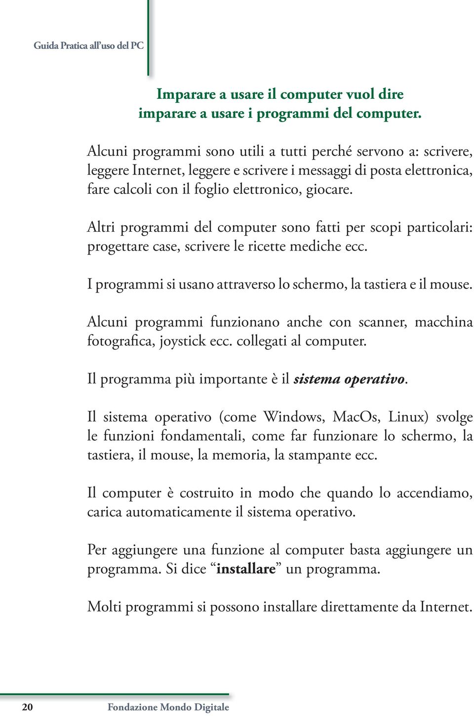 Altri programmi del computer sono fatti per scopi particolari: progettare case, scrivere le ricette mediche ecc. I programmi si usano attraverso lo schermo, la tastiera e il mouse.