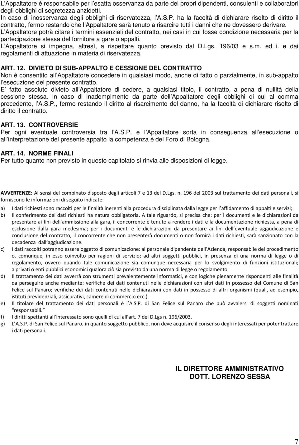 ha la facoltà di dichiarare risolto di diritto il contratto, fermo restando che l Appaltatore sarà tenuto a risarcire tutti i danni che ne dovessero derivare.