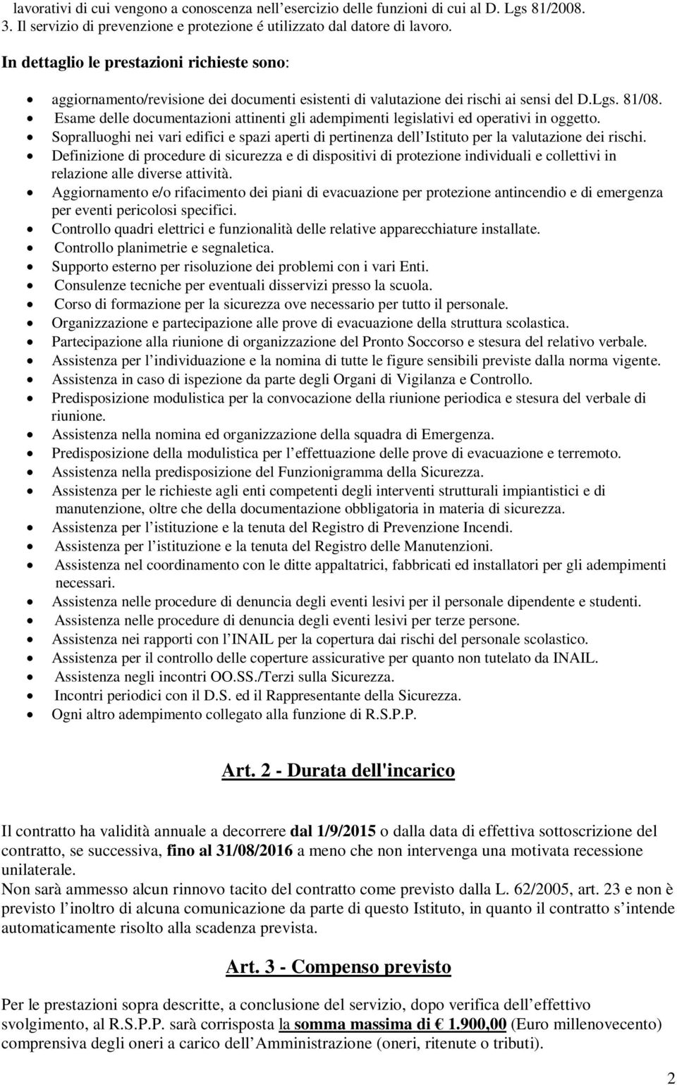 Esame delle documentazioni attinenti gli adempimenti legislativi ed operativi in oggetto. Sopralluoghi nei vari edifici e spazi aperti di pertinenza dell Istituto per la valutazione dei rischi.