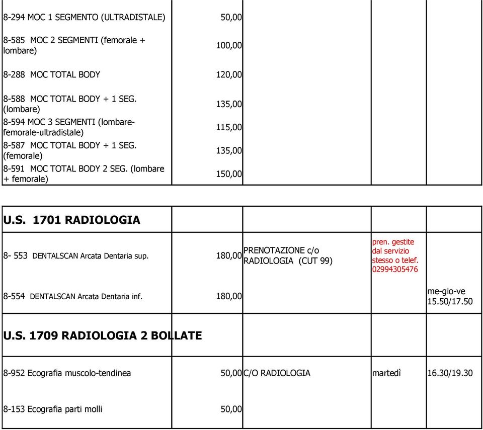 (lombare + femorale) 135,00 115,00 135,00 150,00 U.S. 1701 RADIOLOGIA 8-553 DENTALSCAN Arcata Dentaria sup. PRENOTAZIONE c/o 180,00 RADIOLOGIA (CUT 99) pren.