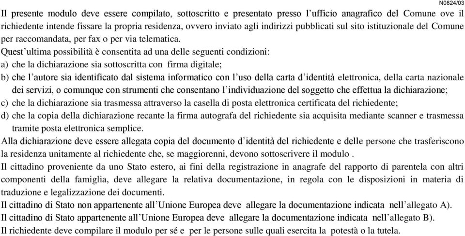 Quest ultima possibilità è consentita ad una delle seguenti condizioni: a) che la dichiarazione sia sottoscritta con firma digitale; b) che l autore sia identificato dal sistema informatico con l uso