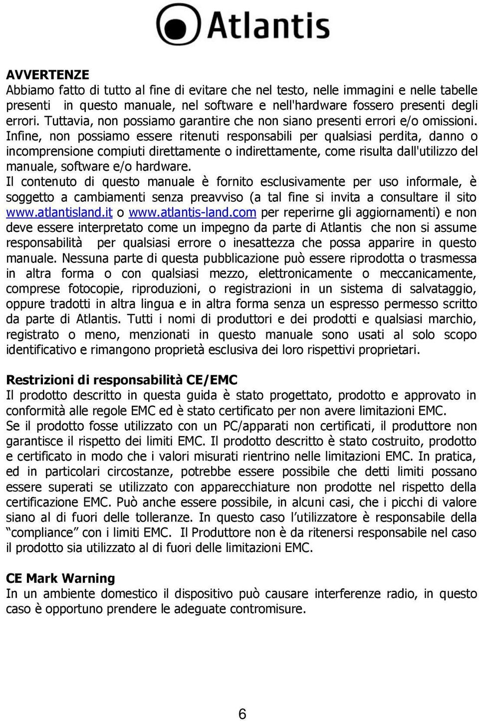 Infine, non possiamo essere ritenuti responsabili per qualsiasi perdita, danno o incomprensione compiuti direttamente o indirettamente, come risulta dall'utilizzo del manuale, software e/o hardware.